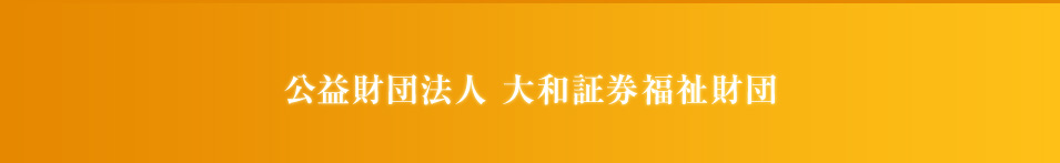 公益財団法人 大和証券福祉財団 公益財団法人 大和証券福祉財団