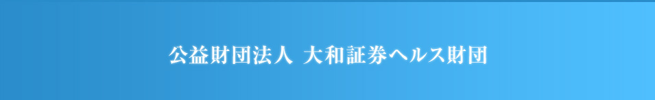 公益財団法人 大和証券ヘルス財団 公益財団法人 大和証券ヘルス財団