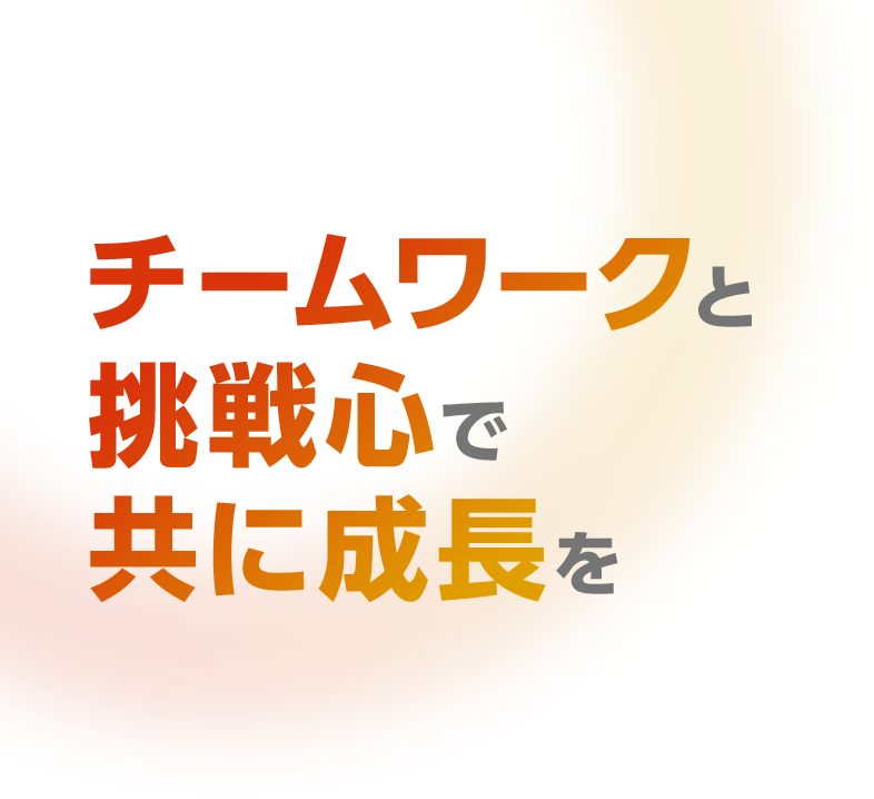 チームワークと挑戦心で共に成長を