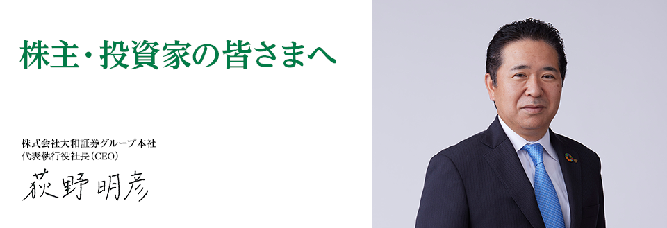 株主・投資家の皆さまへ 株式会社大和証券グループ本社 執行役社長（CEO） 荻野 明彦